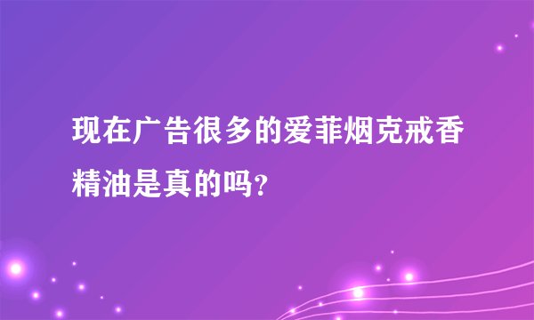 现在广告很多的爱菲烟克戒香精油是真的吗？