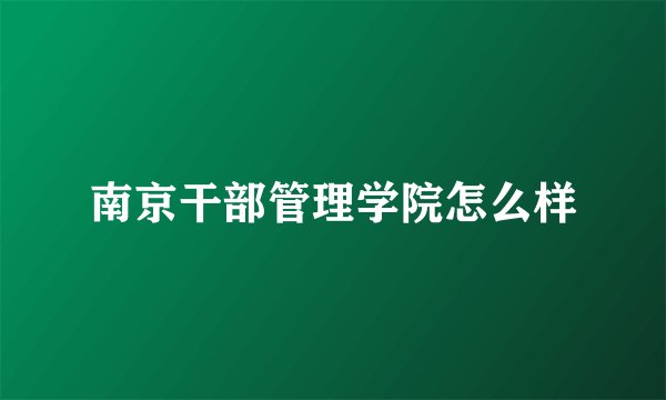 南京干部管理学院怎么样