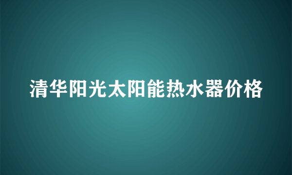 清华阳光太阳能热水器价格