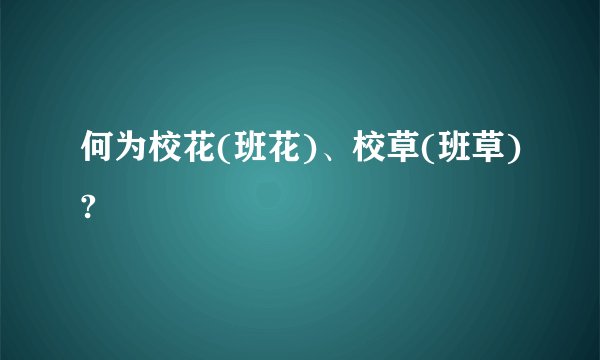 何为校花(班花)、校草(班草)?