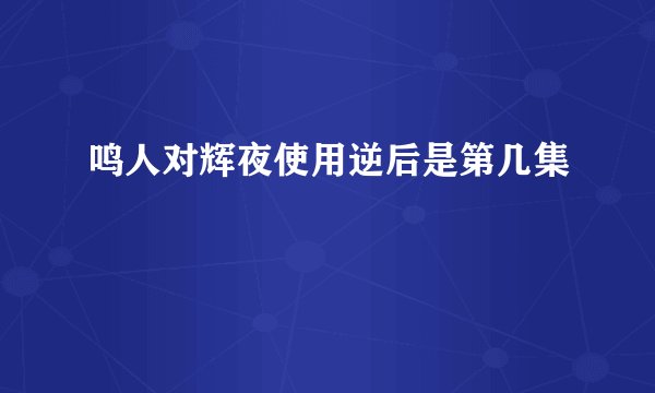 鸣人对辉夜使用逆后是第几集