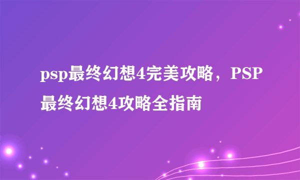 psp最终幻想4完美攻略，PSP最终幻想4攻略全指南