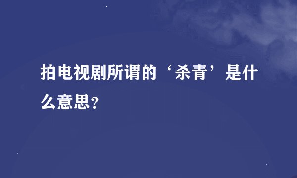 拍电视剧所谓的‘杀青’是什么意思？
