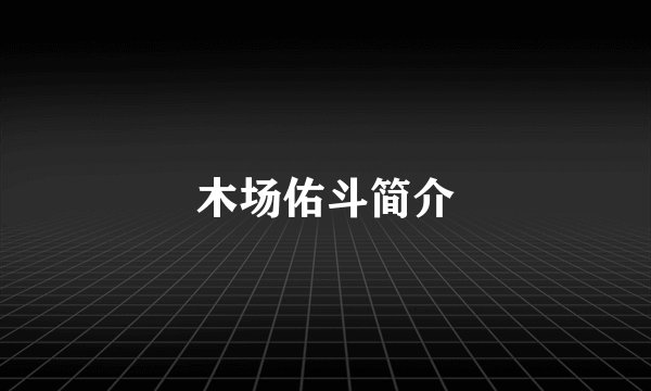 木场佑斗简介