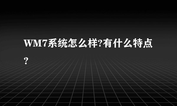 WM7系统怎么样?有什么特点?
