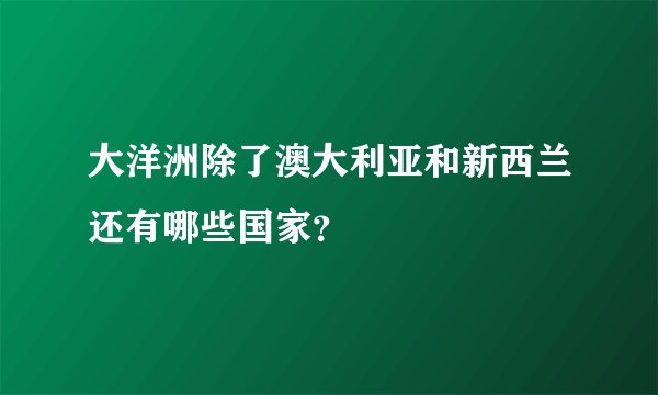 大洋洲除了澳大利亚和新西兰还有哪些国家？
