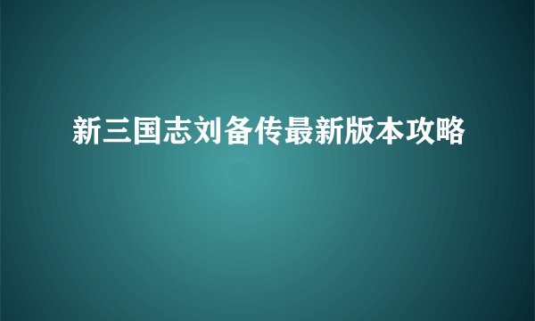 新三国志刘备传最新版本攻略