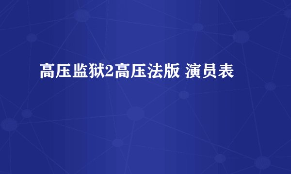 高压监狱2高压法版 演员表