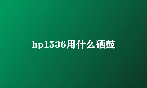 hp1536用什么硒鼓