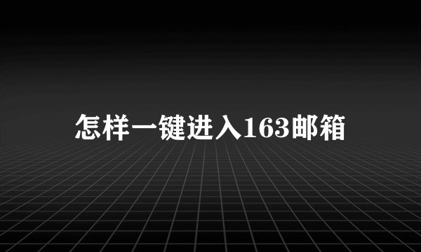 怎样一键进入163邮箱