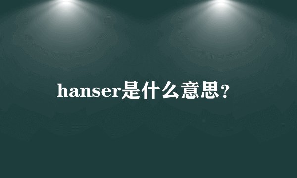 hanser是什么意思？