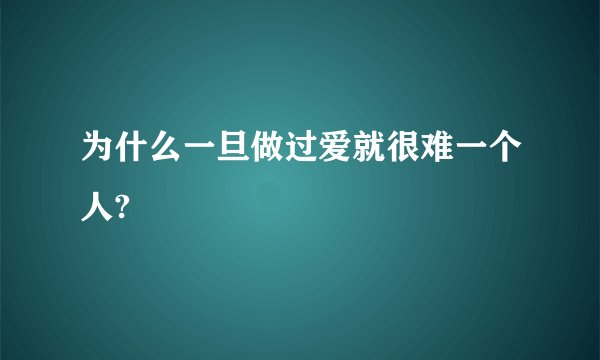 为什么一旦做过爱就很难一个人?