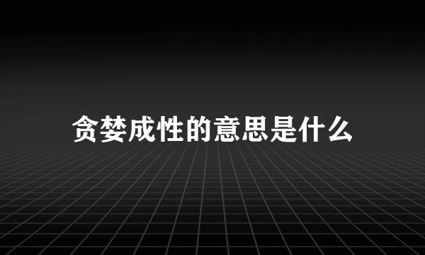 贪婪成性的意思是什么