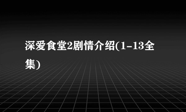深爱食堂2剧情介绍(1-13全集)