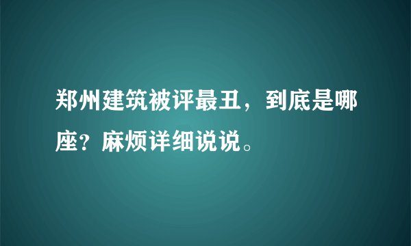 郑州建筑被评最丑，到底是哪座？麻烦详细说说。