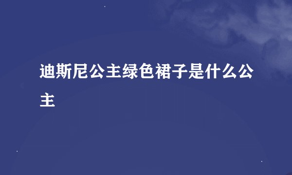 迪斯尼公主绿色裙子是什么公主