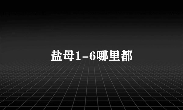 盐母1-6哪里都