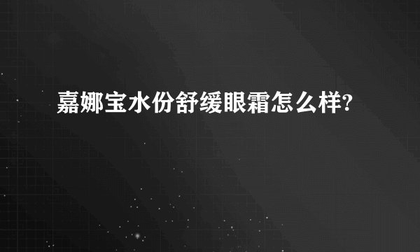 嘉娜宝水份舒缓眼霜怎么样?