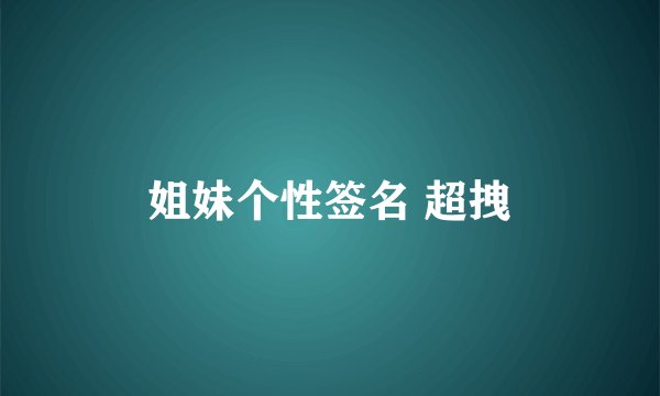 姐妹个性签名 超拽