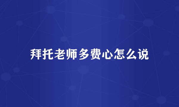 拜托老师多费心怎么说