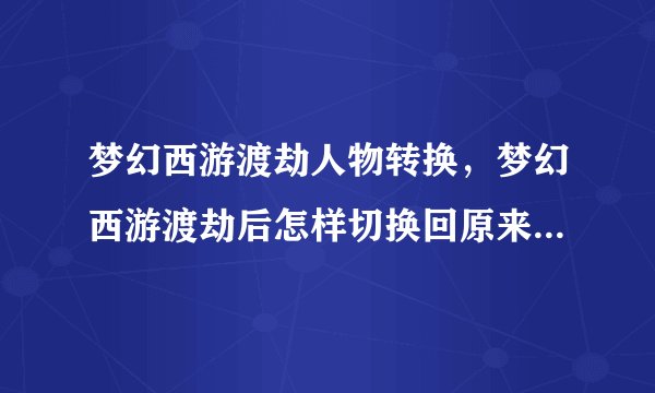梦幻西游渡劫人物转换,梦幻西游渡劫后怎样切换回原来的旧造型