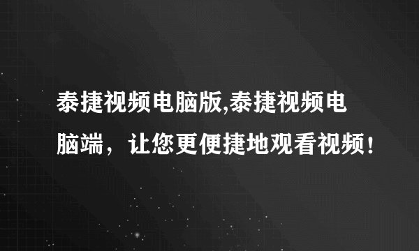 泰捷视频电脑版,泰捷视频电脑端,让您更便捷地观看视频!