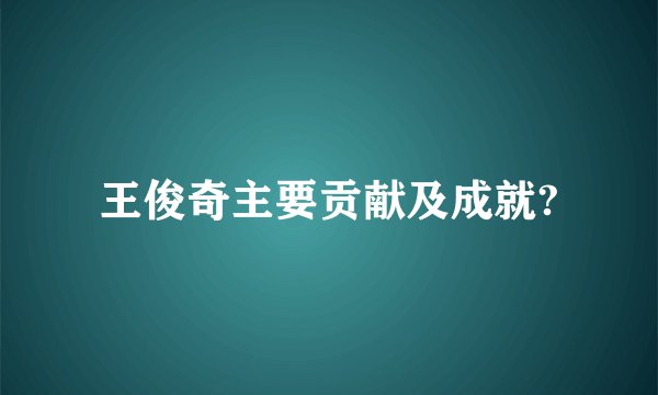 王俊奇主要贡献及成就?