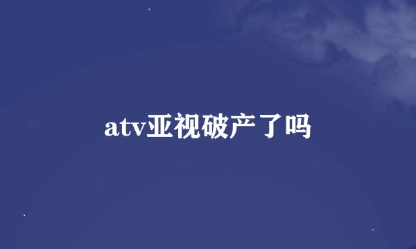 atv亚视破产了吗