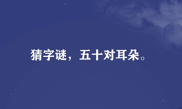 猜字谜，五十对耳朵。