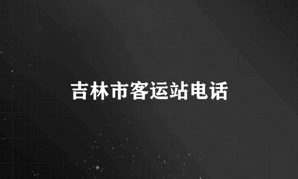 吉林市客运站电话