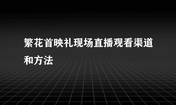 繁花首映礼现场直播观看渠道和方法