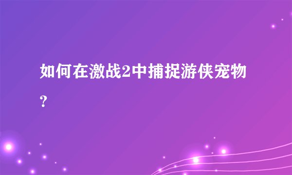 如何在激战2中捕捉游侠宠物？