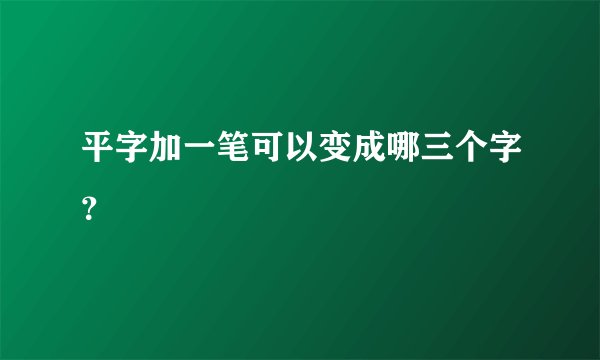 平字加一笔可以变成哪三个字？