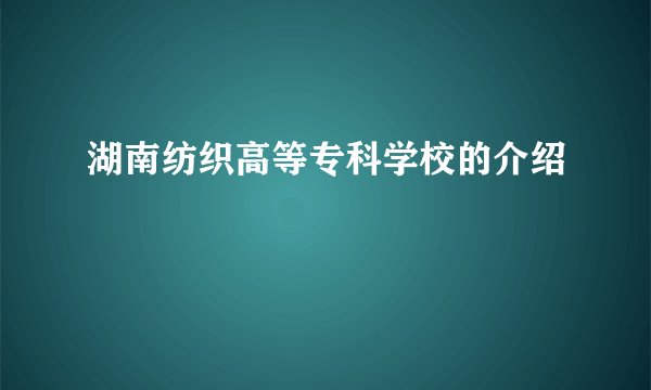 湖南纺织高等专科学校的介绍