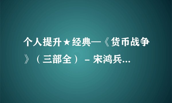个人提升★经典—《货币战争》（三部全） - 宋鸿兵.mobi最新章节/全集txt免费下载