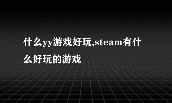 什么yy游戏好玩,steam有什么好玩的游戏