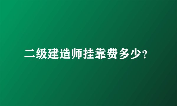 二级建造师挂靠费多少？