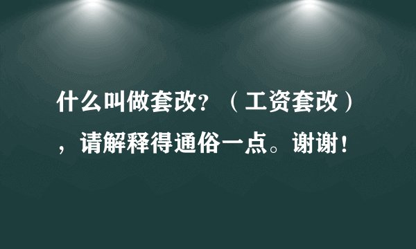 什么叫做套改？（工资套改），请解释得通俗一点。谢谢！