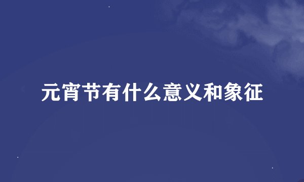 元宵节有什么意义和象征