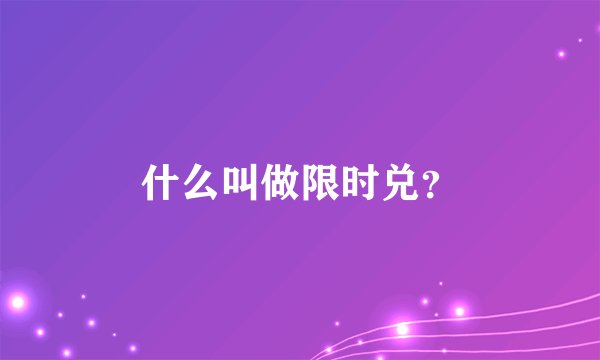 什么叫做限时兑?