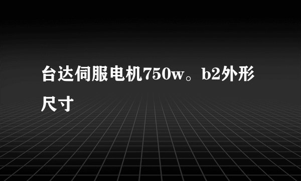 台达伺服电机750w。b2外形尺寸