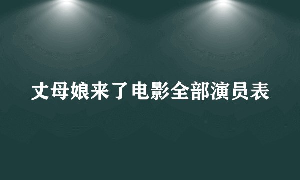 丈母娘来了电影全部演员表