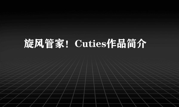 旋风管家！Cuties作品简介