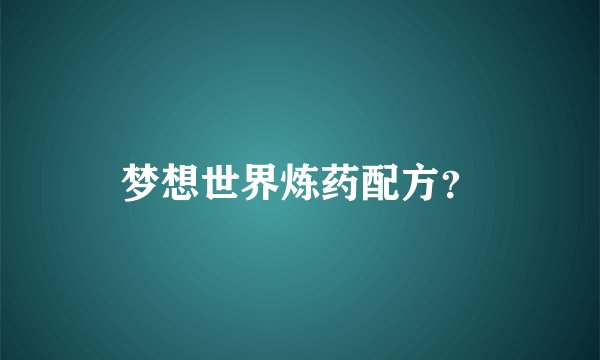 梦想世界炼药配方？