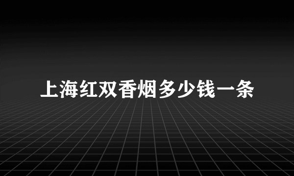 上海红双香烟多少钱一条