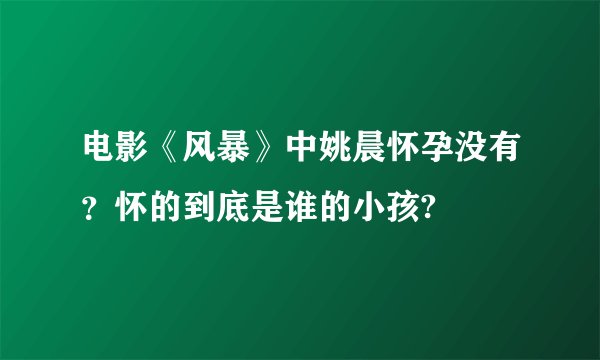 电影《风暴》中姚晨怀孕没有？怀的到底是谁的小孩?