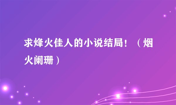 求烽火佳人的小说结局！（烟火阑珊）