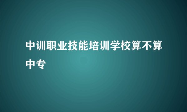 中训职业技能培训学校算不算中专