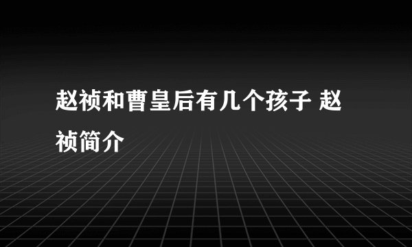 赵祯和曹皇后有几个孩子 赵祯简介