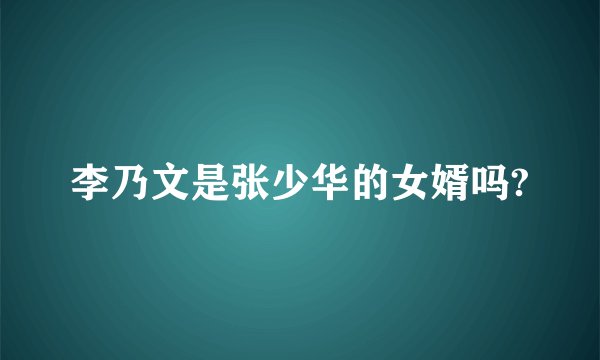 李乃文是张少华的女婿吗?